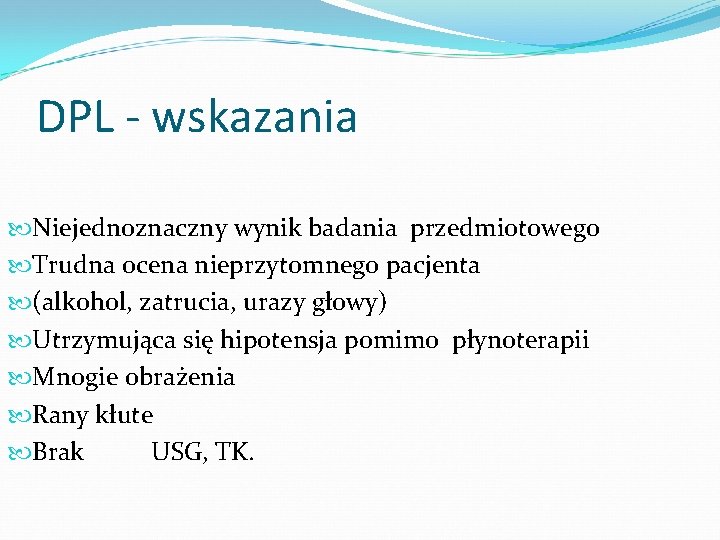 DPL - wskazania Niejednoznaczny wynik badania przedmiotowego Trudna ocena nieprzytomnego pacjenta (alkohol, zatrucia, urazy