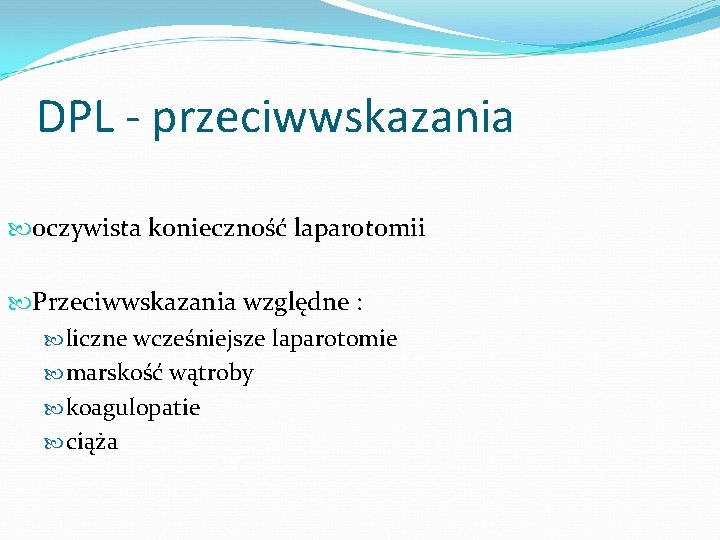 DPL - przeciwwskazania oczywista konieczność laparotomii Przeciwwskazania względne : liczne wcześniejsze laparotomie marskość wątroby