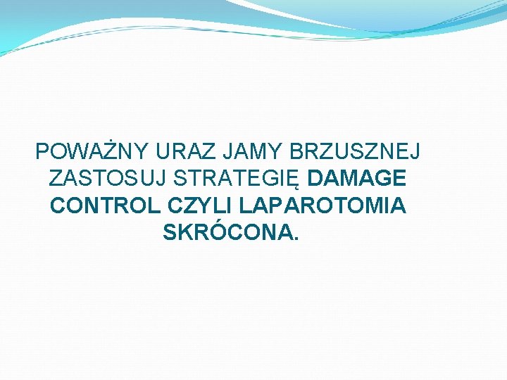 POWAŻNY URAZ JAMY BRZUSZNEJ ZASTOSUJ STRATEGIĘ DAMAGE CONTROL CZYLI LAPAROTOMIA SKRÓCONA. 