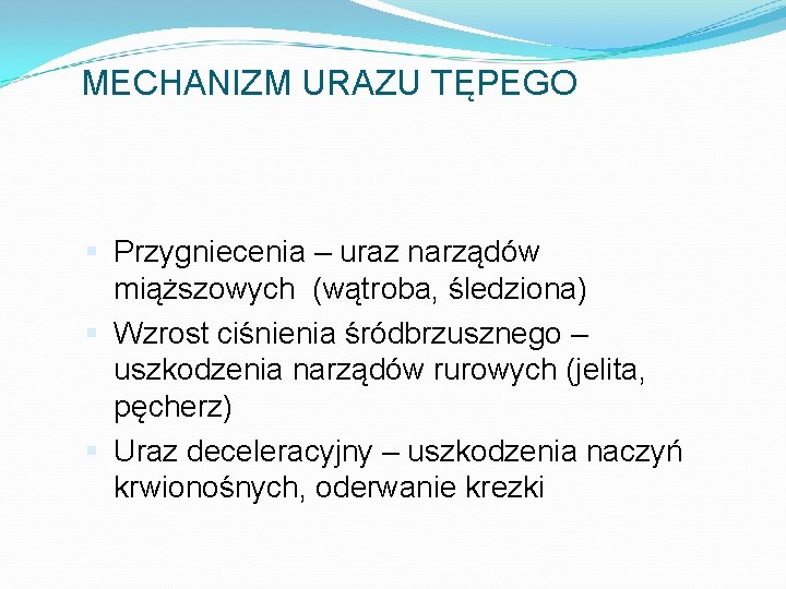MECHANIZM URAZU TĘPEGO Przygniecenia – uraz narządów miąższowych (wątroba, śledziona) Wzrost ciśnienia śródbrzusznego –