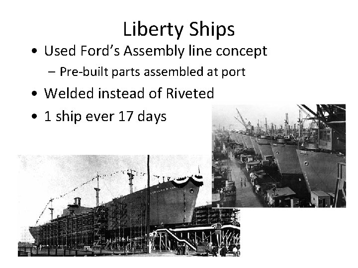 Liberty Ships • Used Ford’s Assembly line concept – Pre-built parts assembled at port