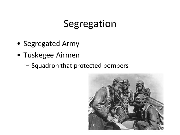 Segregation • Segregated Army • Tuskegee Airmen – Squadron that protected bombers 