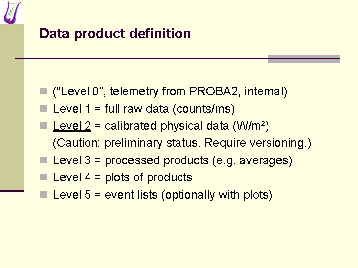 Data product definition n (“Level 0”, telemetry from PROBA 2, internal) n Level 1