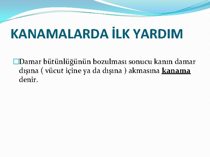 KANAMALARDA İLK YARDIM �Damar bütünlüğünün bozulması sonucu kanın damar dışına ( vücut içine ya