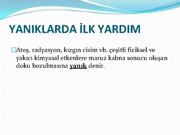 YANIKLARDA İLK YARDIM �Ateş, radyasyon, kızgın cisim vb. çeşitli fiziksel ve yakıcı kimyasal etkenlere