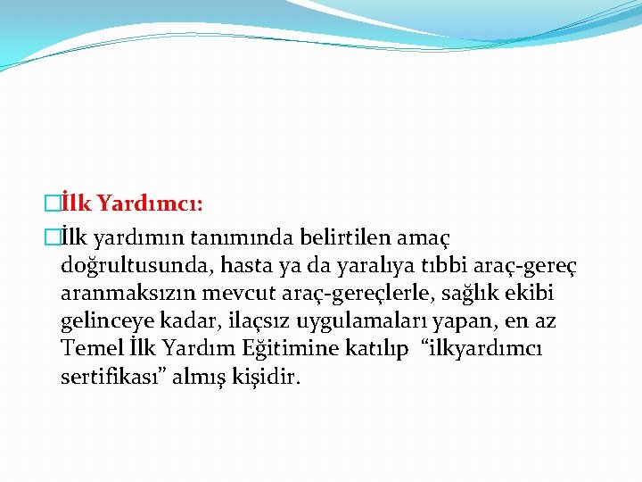 �İlk Yardımcı: �İlk yardımın tanımında belirtilen amaç doğrultusunda, hasta ya da yaralıya tıbbi araç-gereç