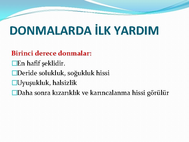 DONMALARDA İLK YARDIM Birinci derece donmalar: �En hafif şeklidir. �Deride solukluk, soğukluk hissi �Uyuşukluk,