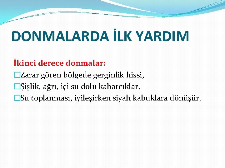 DONMALARDA İLK YARDIM İkinci derece donmalar: �Zarar gören bölgede gerginlik hissi, �Şişlik, ağrı, içi