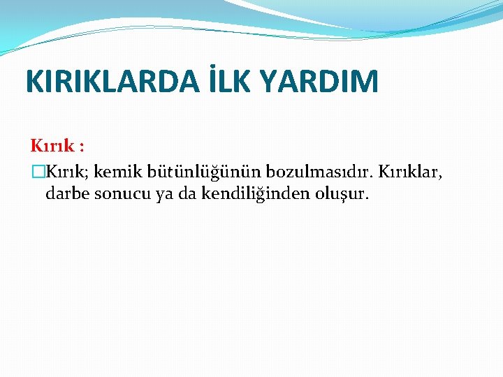 KIRIKLARDA İLK YARDIM Kırık : �Kırık; kemik bütünlüğünün bozulmasıdır. Kırıklar, darbe sonucu ya da