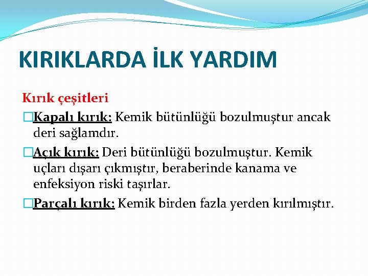 KIRIKLARDA İLK YARDIM Kırık çeşitleri �Kapalı kırık: Kemik bütünlüğü bozulmuştur ancak deri sağlamdır. �Açık