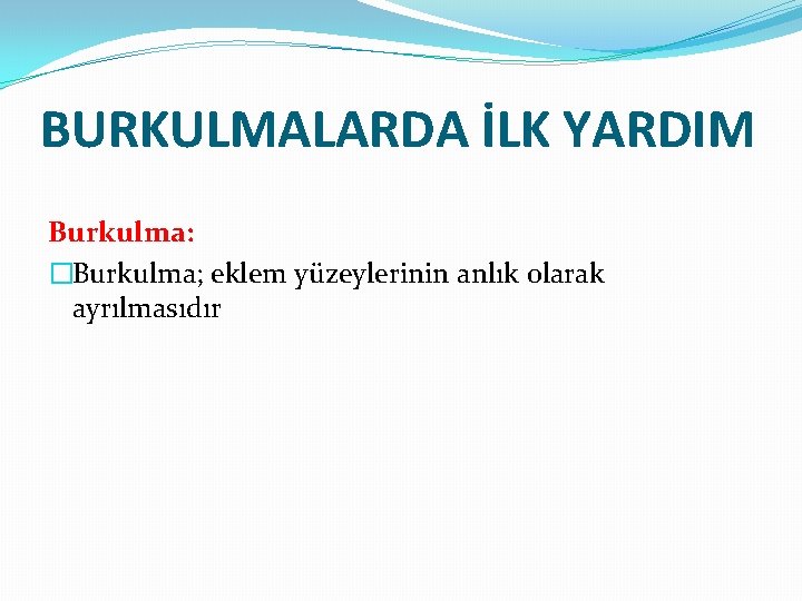 BURKULMALARDA İLK YARDIM Burkulma: �Burkulma; eklem yüzeylerinin anlık olarak ayrılmasıdır 