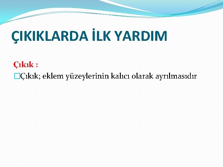 ÇIKIKLARDA İLK YARDIM Çıkık : �Çıkık; eklem yüzeylerinin kalıcı olarak ayrılmasıdır 