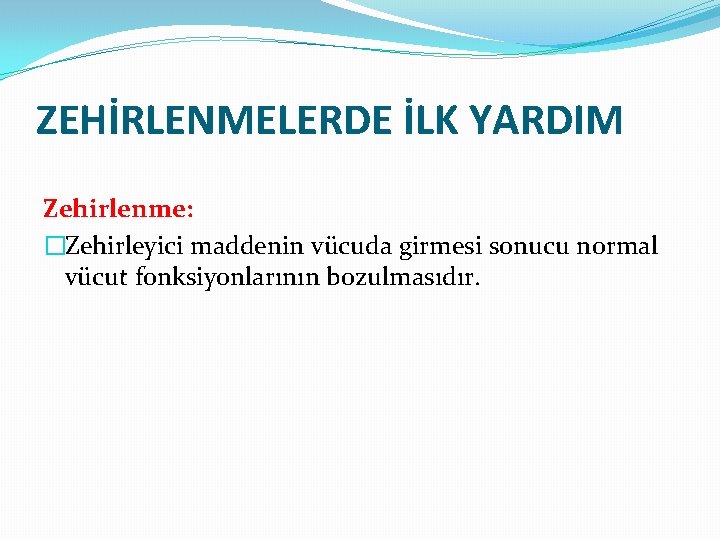 ZEHİRLENMELERDE İLK YARDIM Zehirlenme: �Zehirleyici maddenin vücuda girmesi sonucu normal vücut fonksiyonlarının bozulmasıdır. 