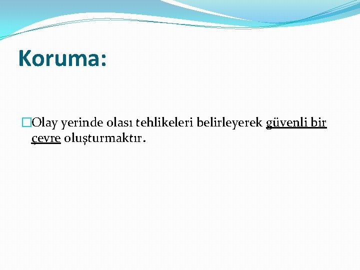 Koruma: �Olay yerinde olası tehlikeleri belirleyerek güvenli bir çevre oluşturmaktır. 