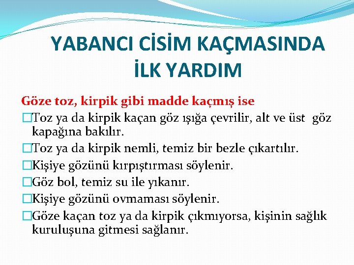 YABANCI CİSİM KAÇMASINDA İLK YARDIM Göze toz, kirpik gibi madde kaçmış ise �Toz ya