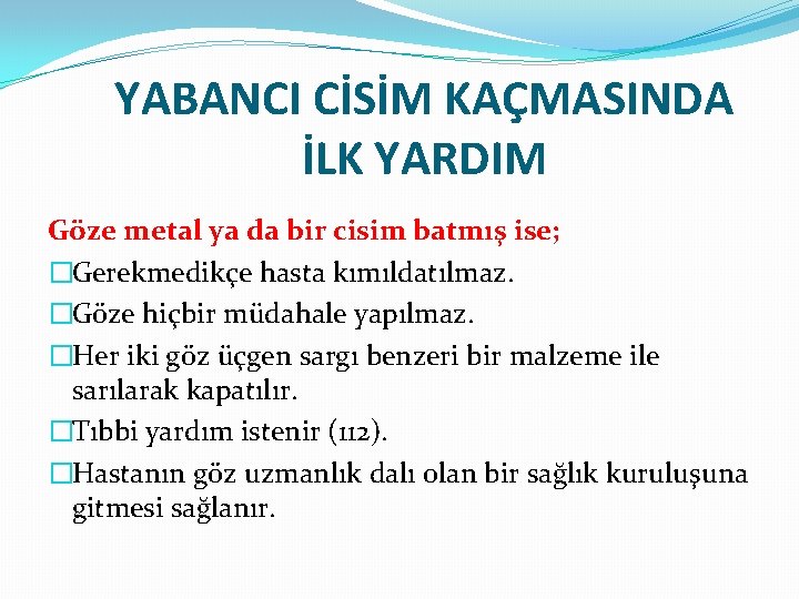 YABANCI CİSİM KAÇMASINDA İLK YARDIM Göze metal ya da bir cisim batmış ise; �Gerekmedikçe