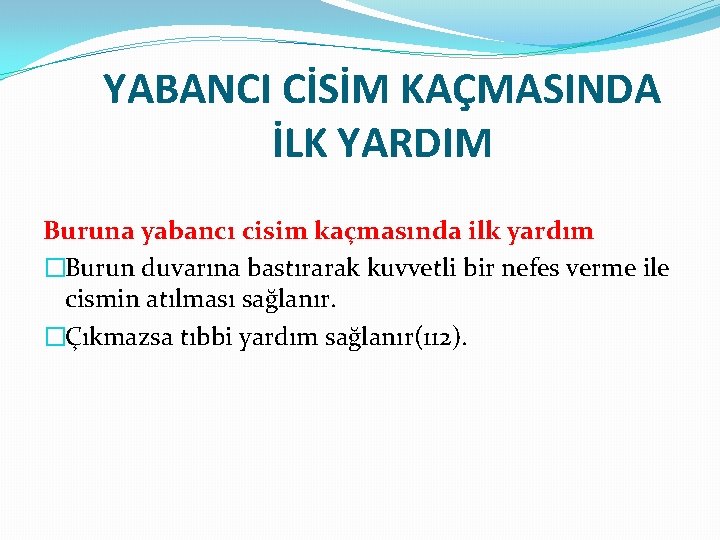 YABANCI CİSİM KAÇMASINDA İLK YARDIM Buruna yabancı cisim kaçmasında ilk yardım �Burun duvarına bastırarak