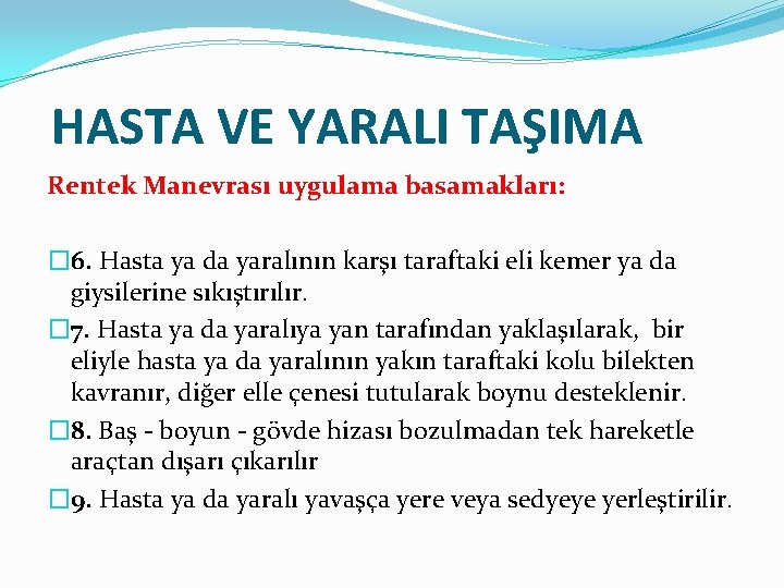 HASTA VE YARALI TAŞIMA Rentek Manevrası uygulama basamakları: � 6. Hasta ya da yaralının