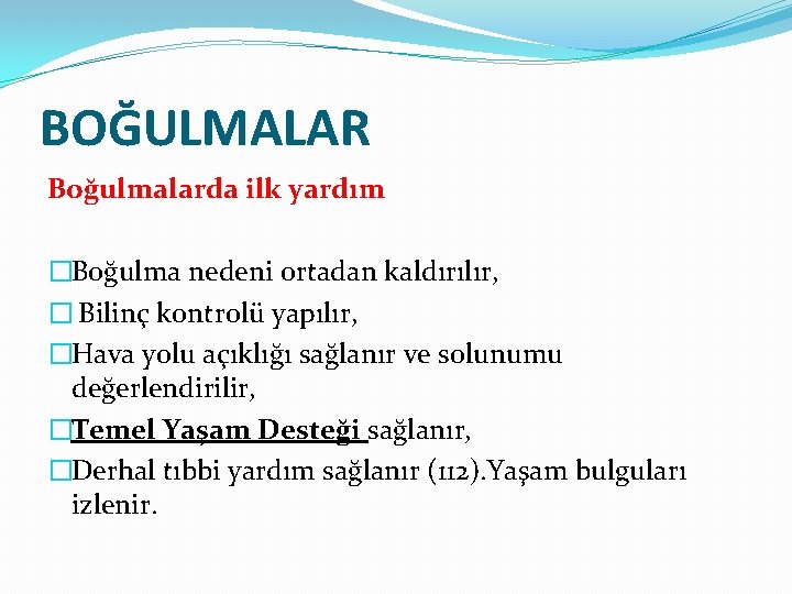 BOĞULMALAR Boğulmalarda ilk yardım �Boğulma nedeni ortadan kaldırılır, � Bilinç kontrolü yapılır, �Hava yolu