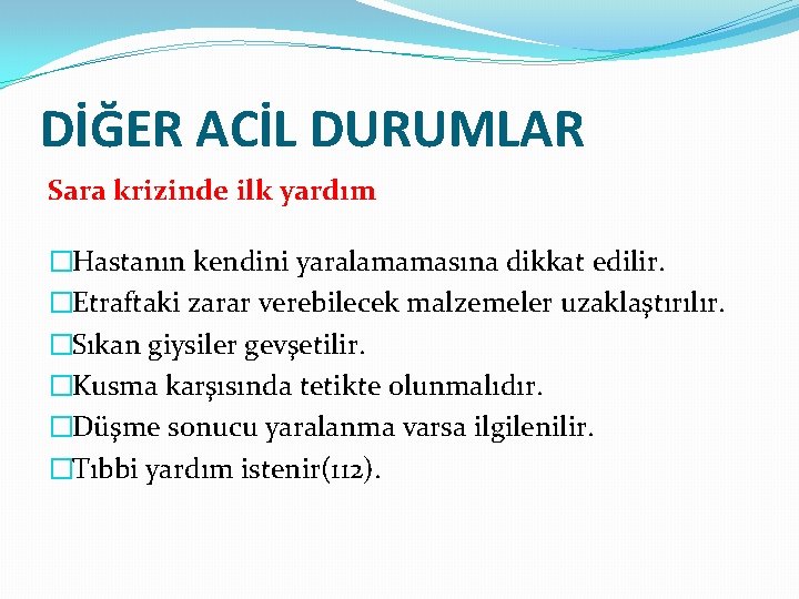 DİĞER ACİL DURUMLAR Sara krizinde ilk yardım �Hastanın kendini yaralamamasına dikkat edilir. �Etraftaki zarar