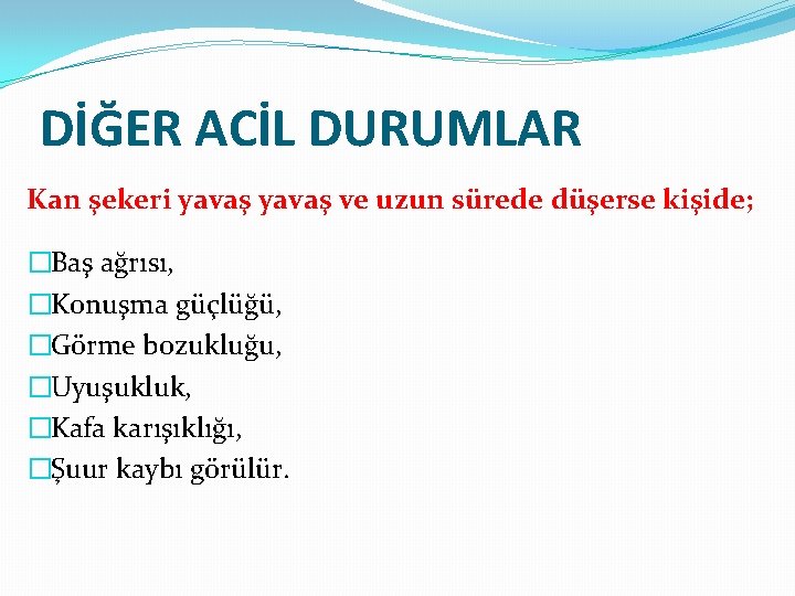 DİĞER ACİL DURUMLAR Kan şekeri yavaş ve uzun sürede düşerse kişide; �Baş ağrısı, �Konuşma