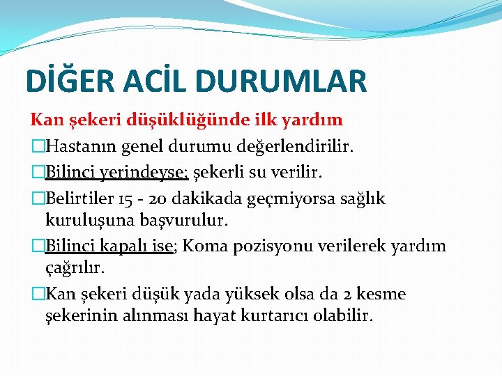 DİĞER ACİL DURUMLAR Kan şekeri düşüklüğünde ilk yardım �Hastanın genel durumu değerlendirilir. �Bilinci yerindeyse;