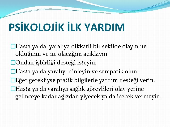 PSİKOLOJİK İLK YARDIM �Hasta ya da yaralıya dikkatli bir şekilde olayın ne olduğunu ve