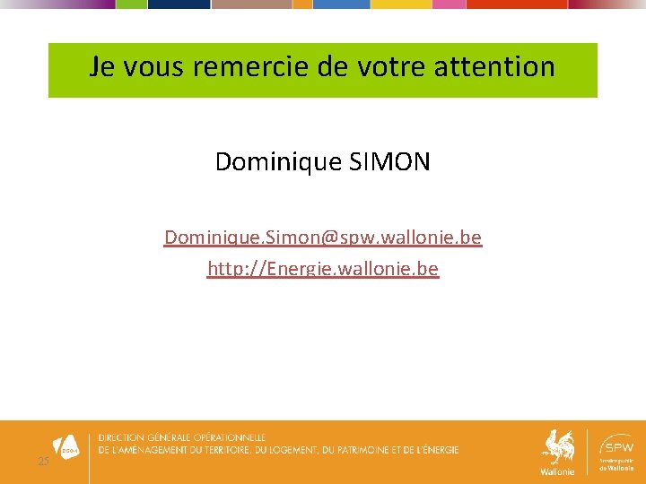Je vous remercie de votre attention Dominique SIMON Dominique. Simon@spw. wallonie. be http: //Energie.