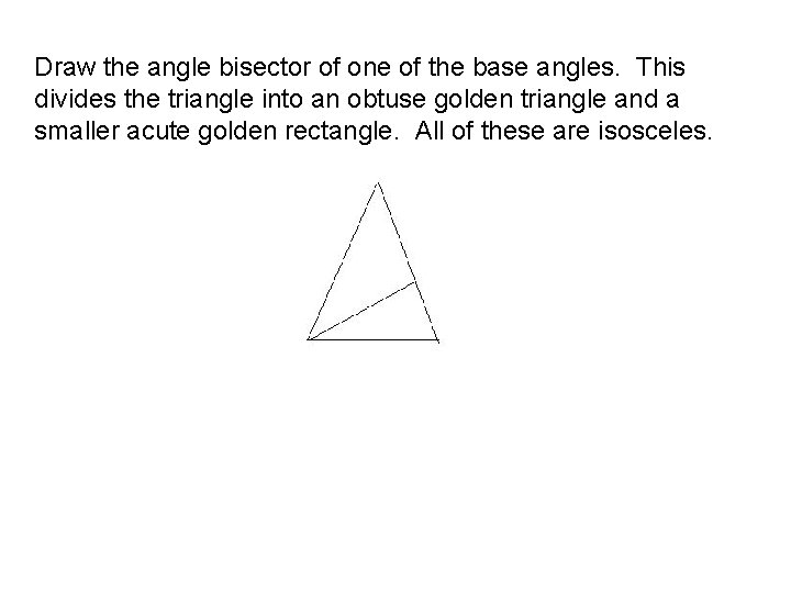 Draw the angle bisector of one of the base angles. This divides the triangle