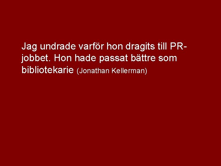 Jag undrade varför hon dragits till PRjobbet. Hon hade passat bättre som bibliotekarie (Jonathan