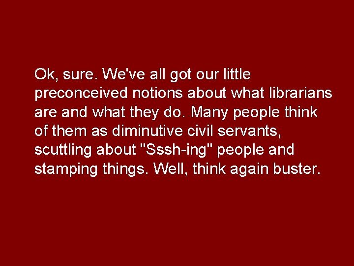 Ok, sure. We've all got our little preconceived notions about what librarians are and