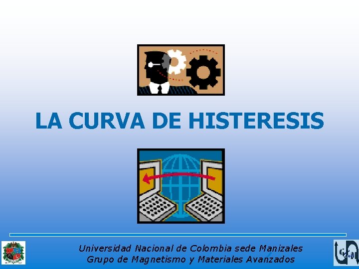 LA CURVA DE HISTERESIS Universidad Nacional de Colombia sede Manizales Grupo de Magnetismo y