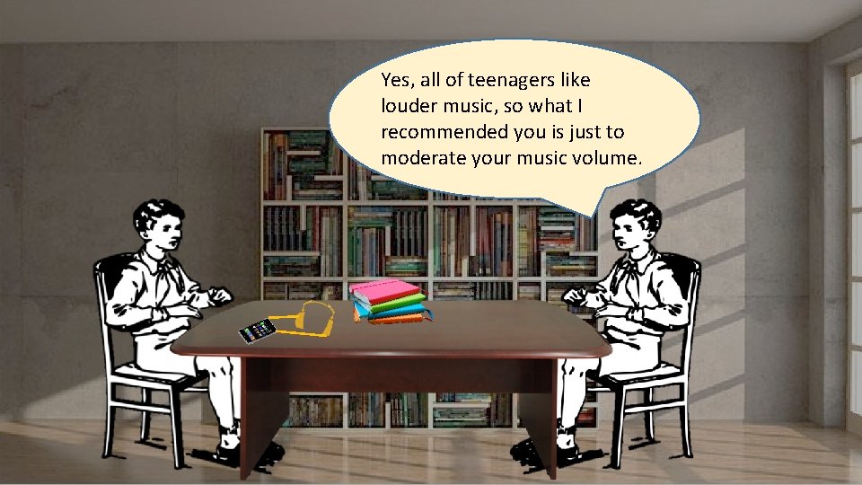 Yes, all of teenagers like louder music, so what I recommended you is just
