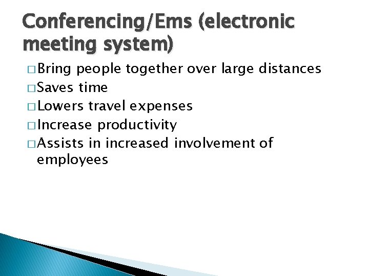 Conferencing/Ems (electronic meeting system) � Bring people together over large distances � Saves time Conferencing/Ems (electronic meeting system) � Bring people together over large distances � Saves time