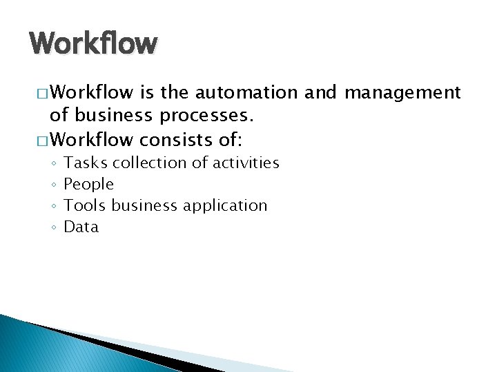 Workflow � Workflow is the automation and management of business processes. � Workflow consists
