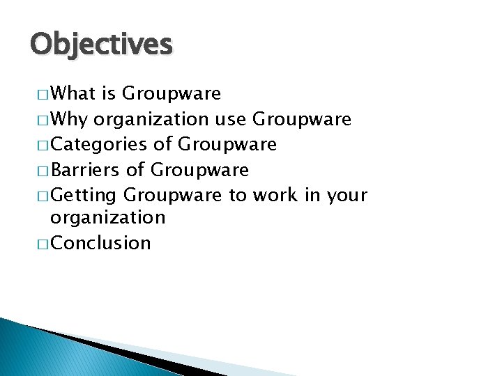 Objectives � What is Groupware � Why organization use Groupware � Categories of Groupware