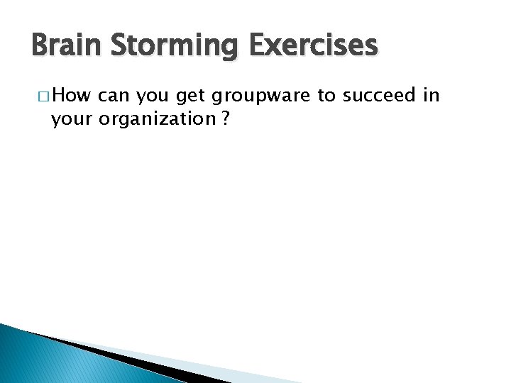 Brain Storming Exercises � How can you get groupware to succeed in your organization Brain Storming Exercises � How can you get groupware to succeed in your organization