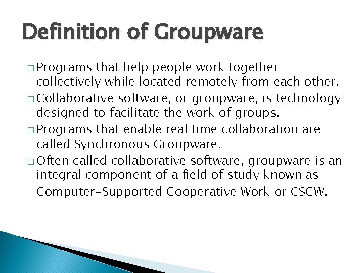 Definition of Groupware � Programs that help people work together collectively while located remotely