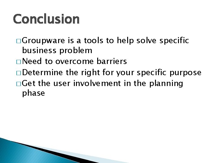 Conclusion � Groupware is a tools to help solve specific business problem � Need