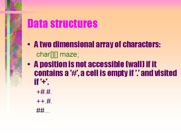 Data structures • A two dimensional array of characters: char[][] maze; • A position