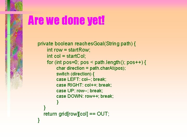 Are we done yet! private boolean reaches. Goal(String path) { int row = start.