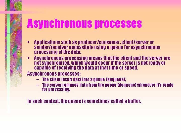 Asynchronous processes • Applications such as producer/consumer, client/server or sender/receiver necessitate using a queue