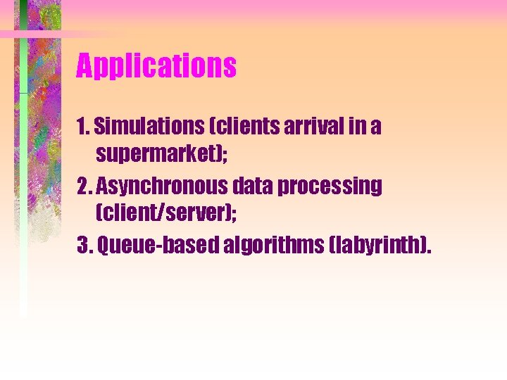 Applications 1. Simulations (clients arrival in a supermarket); 2. Asynchronous data processing (client/server); 3.