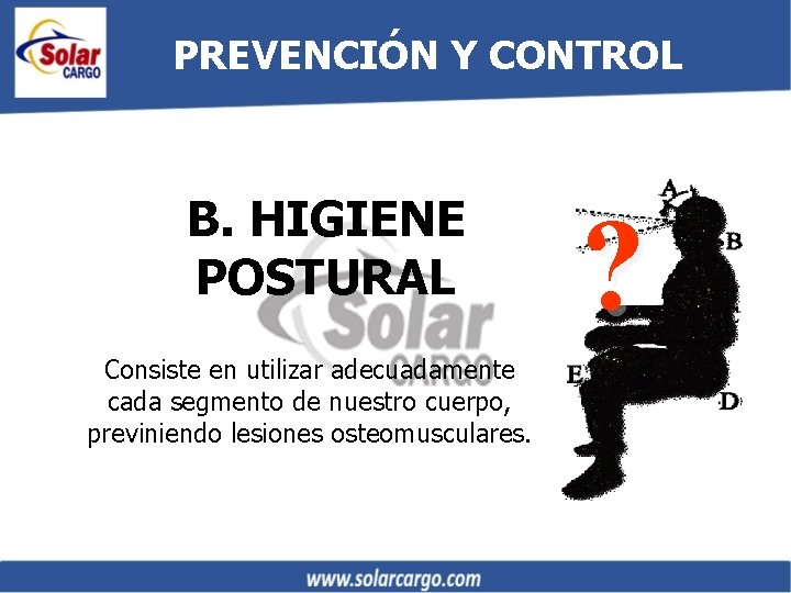 PREVENCIÓN Y CONTROL B. HIGIENE POSTURAL Consiste en utilizar adecuadamente cada segmento de nuestro