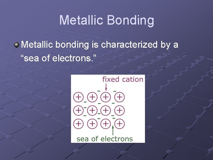 Metallic Bonding Metallic bonding is characterized by a “sea of electrons. ” 