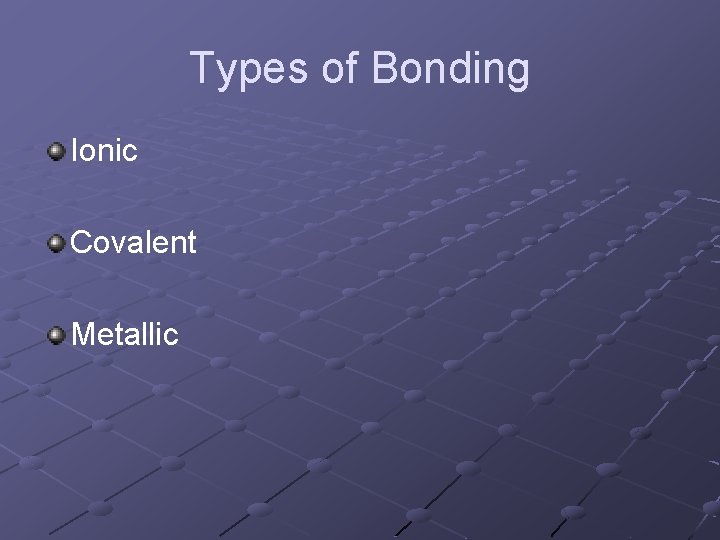 Types of Bonding Ionic Covalent Metallic 