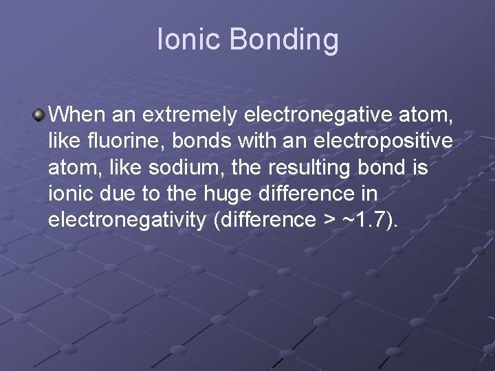 Ionic Bonding When an extremely electronegative atom, like fluorine, bonds with an electropositive atom,