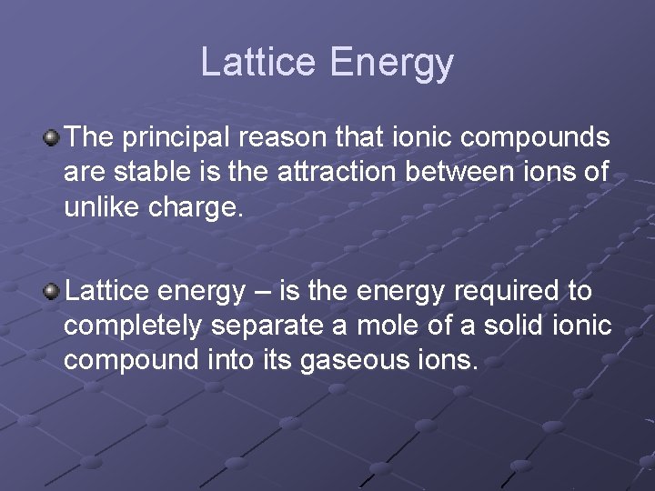 Lattice Energy The principal reason that ionic compounds are stable is the attraction between