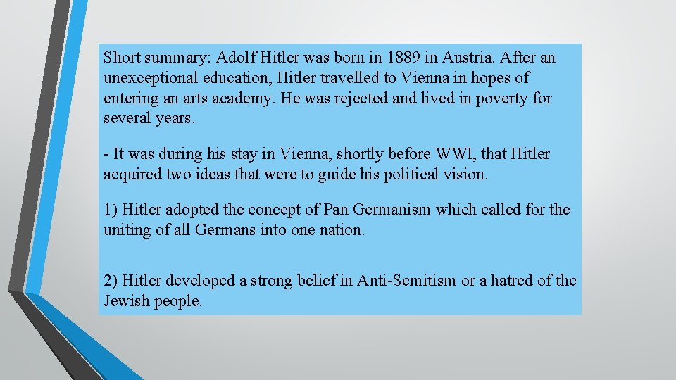 Short summary: Adolf Hitler was born in 1889 in Austria. After an unexceptional education,