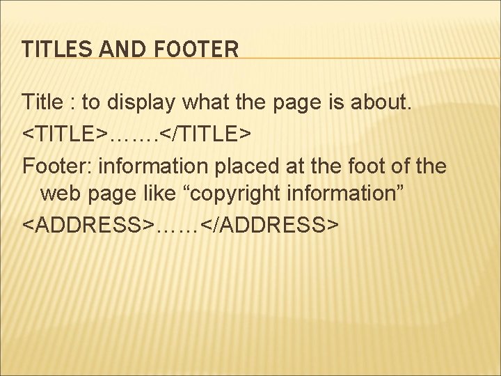 TITLES AND FOOTER Title : to display what the page is about. <TITLE>……. </TITLE>